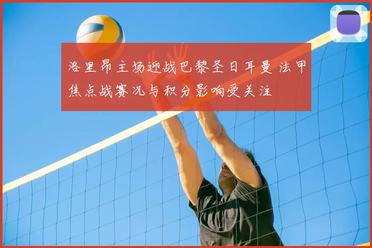 洛里昂主场迎战巴黎圣日耳曼 法甲焦点战赛况与积分影响受关注