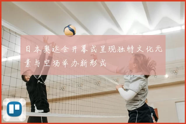 日本奥运会开幕式呈现独特文化元素与空场举办新形式
