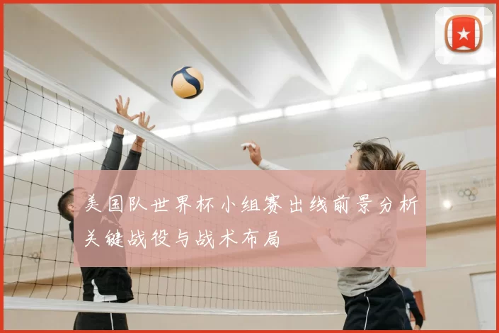 美国队世界杯小组赛出线前景分析关键战役与战术布局