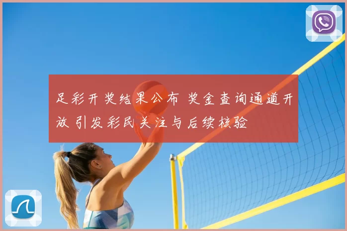足彩开奖结果公布 奖金查询通道开放 引发彩民关注与后续核验