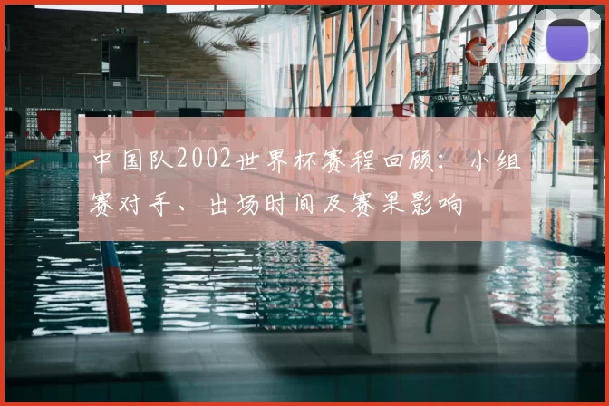 中国队2002世界杯赛程回顾：小组赛对手、出场时间及赛果影响
