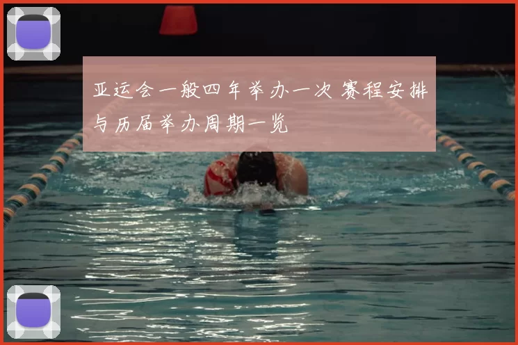 亚运会一般四年举办一次 赛程安排与历届举办周期一览