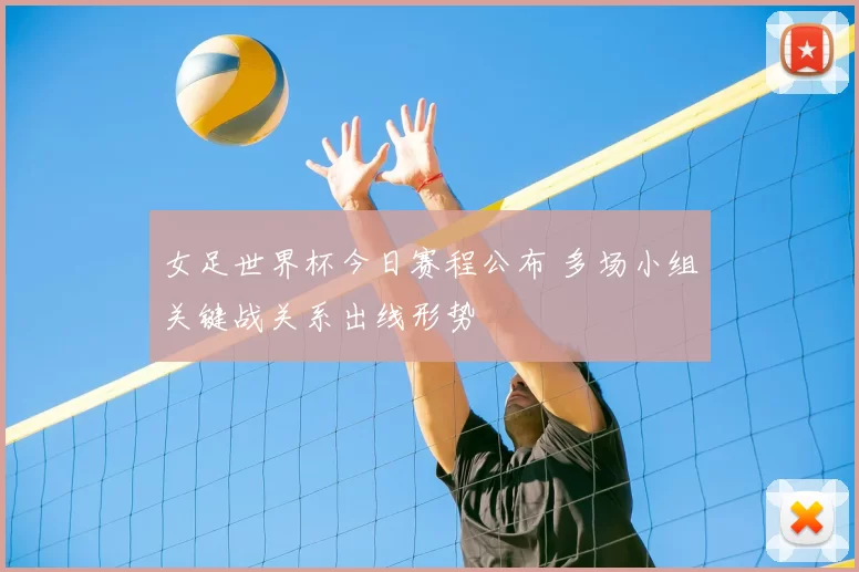 女足世界杯今日赛程公布 多场小组关键战关系出线形势