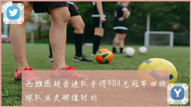 西雅图超音速队夺得NBA总冠军回顾球队历史辉煌时刻