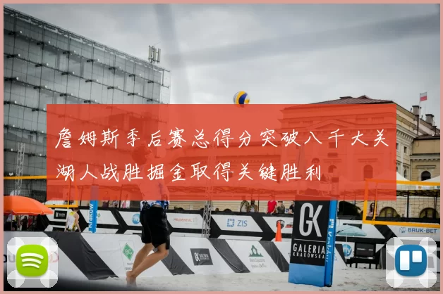 詹姆斯季后赛总得分突破八千大关湖人战胜掘金取得关键胜利