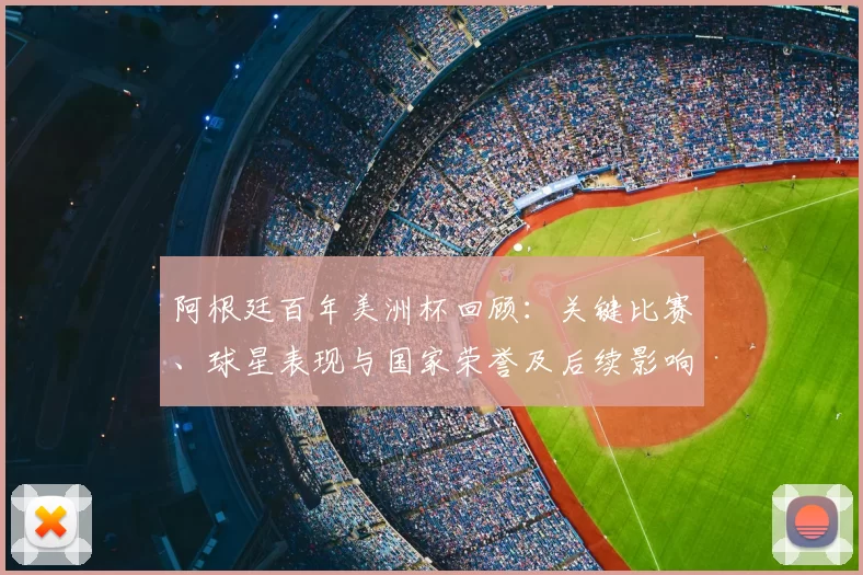 阿根廷百年美洲杯回顾：关键比赛、球星表现与国家荣誉及后续影响