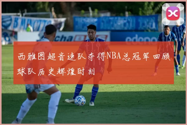 西雅图超音速队夺得NBA总冠军回顾球队历史辉煌时刻