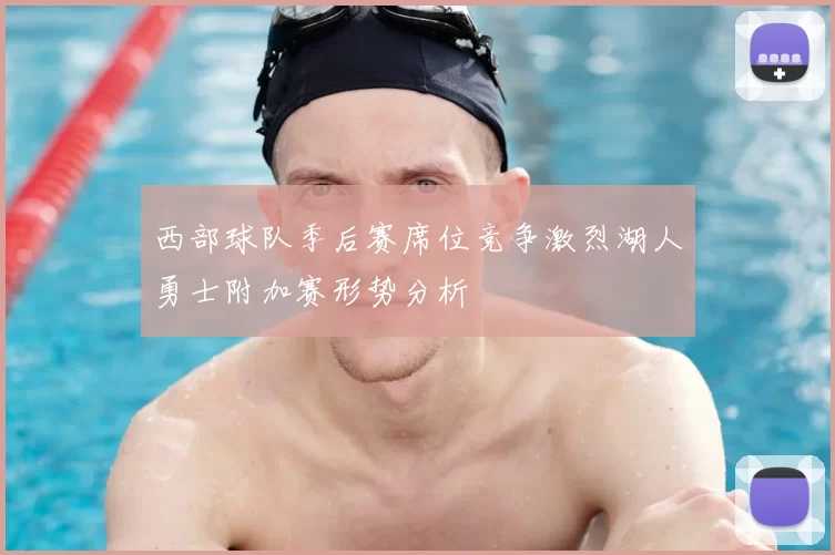 西部球队季后赛席位竞争激烈湖人勇士附加赛形势分析