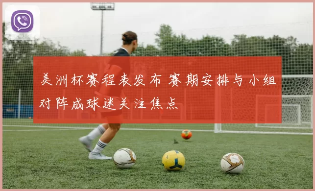 美洲杯赛程表发布 赛期安排与小组对阵成球迷关注焦点