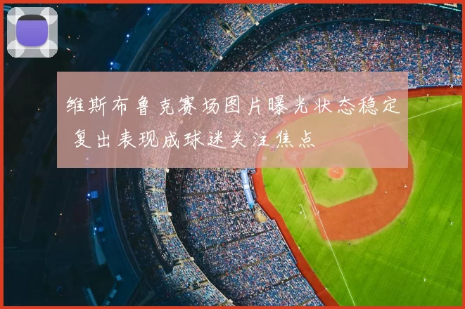 维斯布鲁克赛场图片曝光状态稳定 复出表现成球迷关注焦点