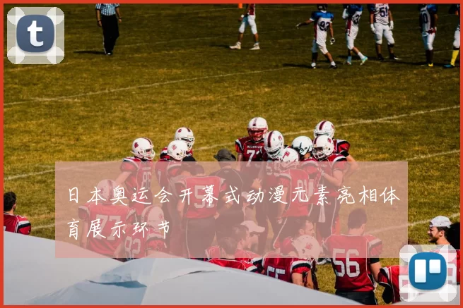 日本奥运会开幕式动漫元素亮相体育展示环节