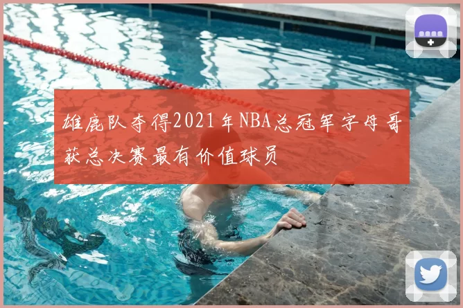 雄鹿队夺得2021年NBA总冠军字母哥获总决赛最有价值球员