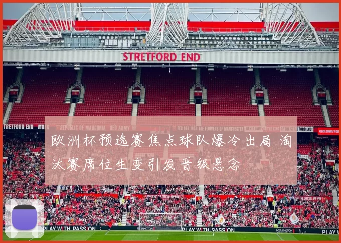 欧洲杯预选赛焦点球队爆冷出局 淘汰赛席位生变引发晋级悬念