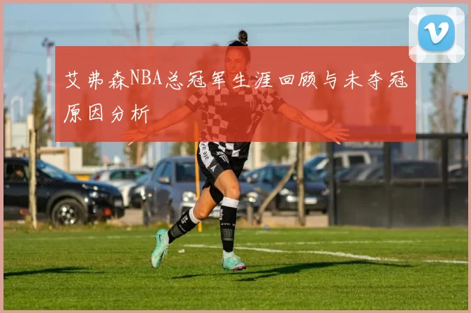 艾弗森NBA总冠军生涯回顾与未夺冠原因分析