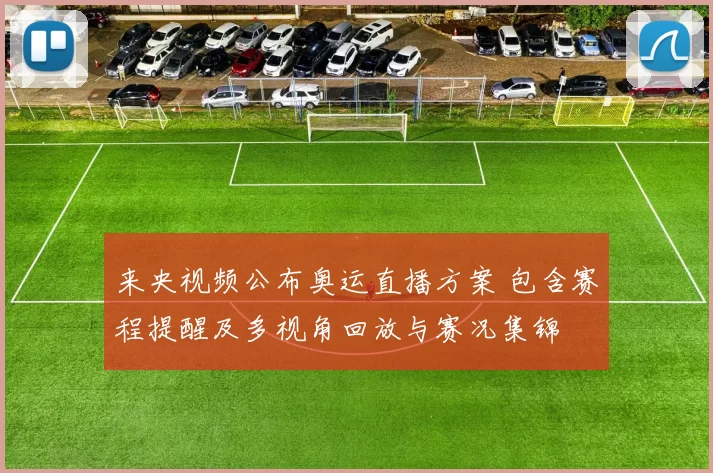 来央视频公布奥运直播方案 包含赛程提醒及多视角回放与赛况集锦