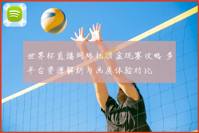 世界杯直播网络机顶盒观赛攻略 多平台资源解析与画质体验对比