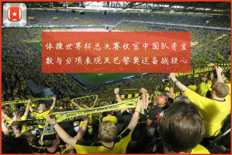 体操世界杯总决赛收官中国队夺金数与分项表现及巴黎奥运备战核心看点