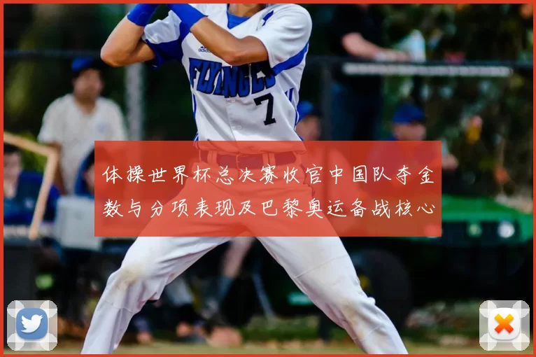 体操世界杯总决赛收官中国队夺金数与分项表现及巴黎奥运备战核心看点