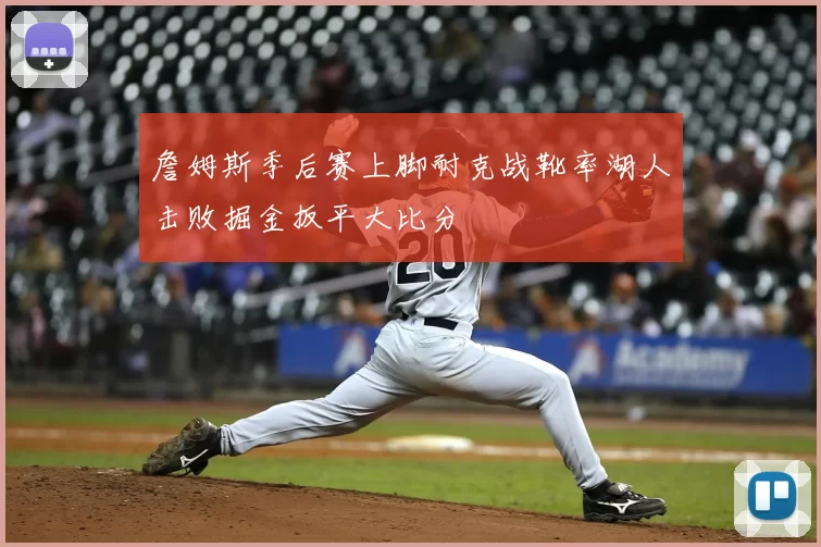 詹姆斯季后赛上脚耐克战靴率湖人击败掘金扳平大比分