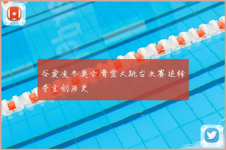 谷爱凌冬奥会滑雪大跳台决赛逆转夺金创历史