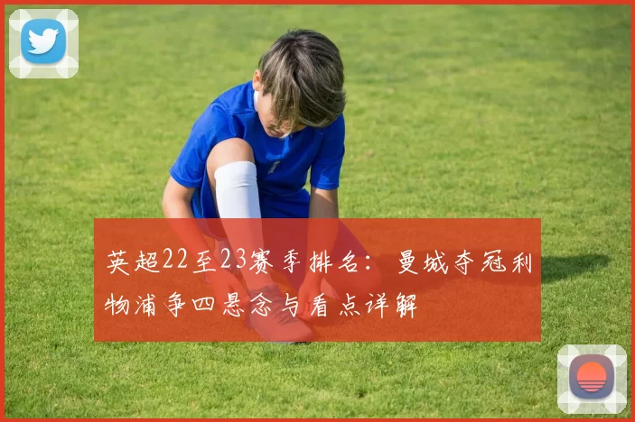 英超22至23赛季排名：曼城夺冠利物浦争四悬念与看点详解